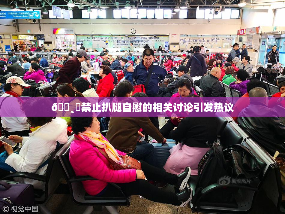 🌸‌禁止扒腿自慰的相关讨论引发热议