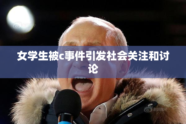 女学生被c事件引发社会关注和讨论