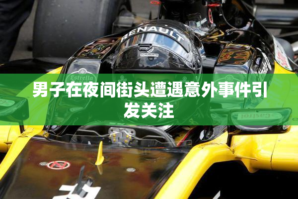 男子在夜间街头遭遇意外事件引发关注