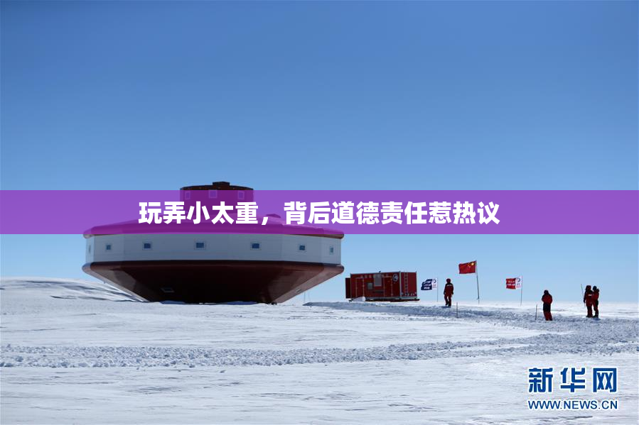 玩弄小太重，背后道德责任惹热议