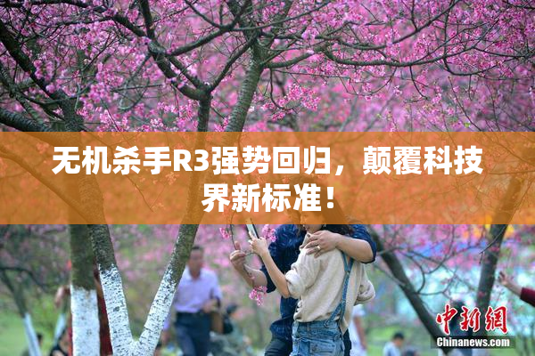 无机杀手R3强势回归，颠覆科技界新标准！