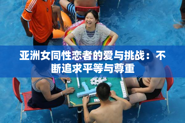 亚洲女同性恋者的爱与挑战：不断追求平等与尊重