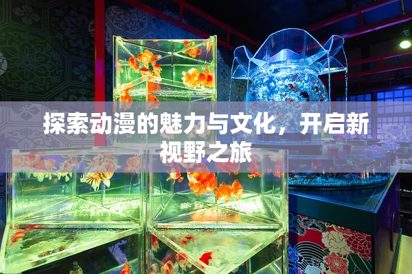 探索动漫的魅力与文化，开启新视野之旅