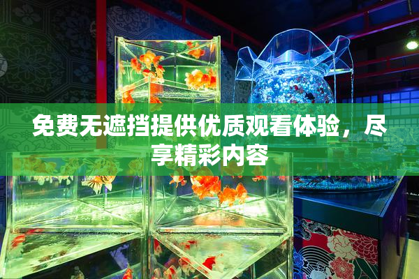 免费无遮挡提供优质观看体验，尽享精彩内容