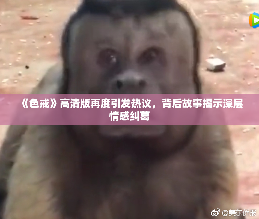 《色戒》高清版再度引发热议，背后故事揭示深层情感纠葛