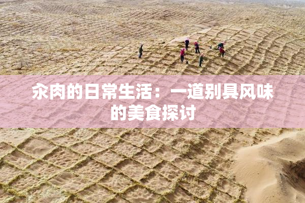 汆肉的日常生活：一道别具风味的美食探讨