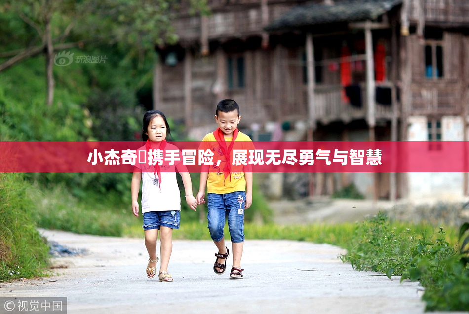 小杰奇犽携手冒险，展现无尽勇气与智慧