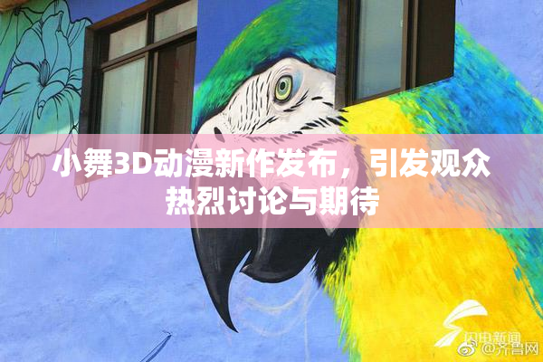 小舞3D动漫新作发布，引发观众热烈讨论与期待