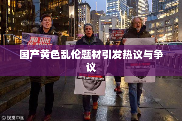 国产黄色乱伦题材引发热议与争议