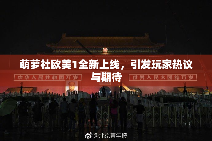 萌萝社欧美1全新上线，引发玩家热议与期待