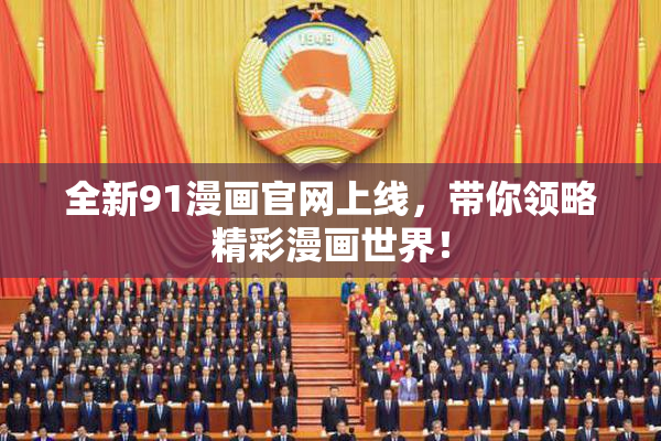 全新91漫画官网上线，带你领略精彩漫画世界！