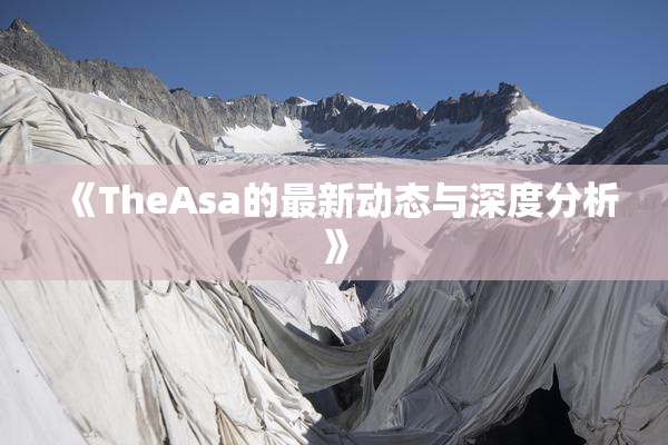 《TheAsa的最新动态与深度分析》