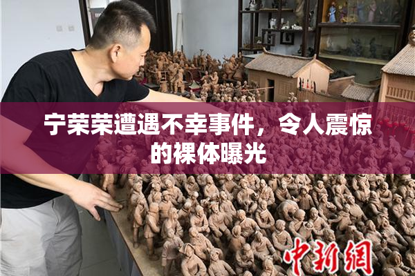 宁荣荣遭遇不幸事件，令人震惊的裸体曝光