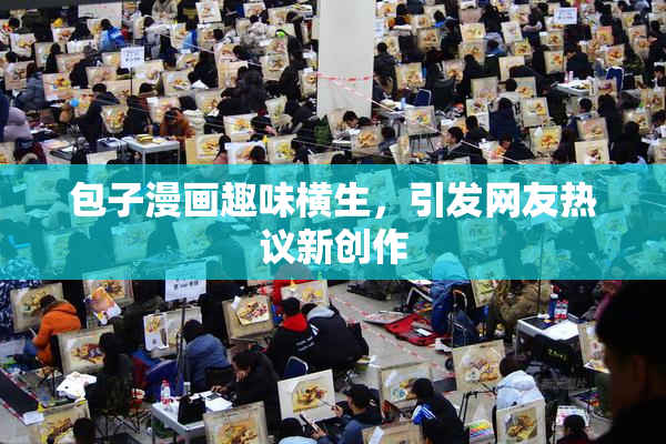 包子漫画趣味横生，引发网友热议新创作