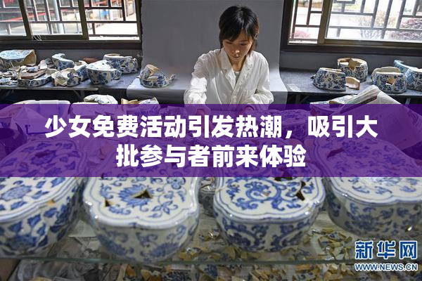 少女免费活动引发热潮，吸引大批参与者前来体验