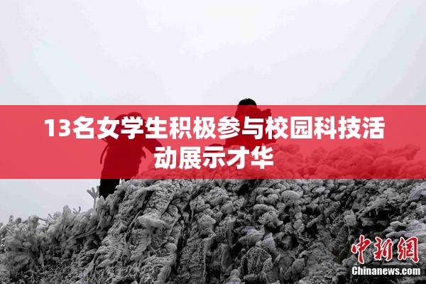 13名女学生积极参与校园科技活动展示才华