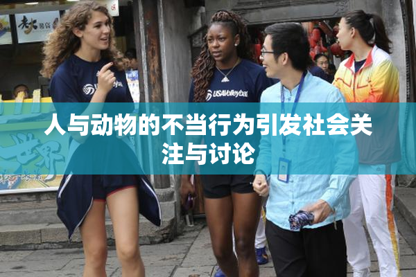 人与动物的不当行为引发社会关注与讨论