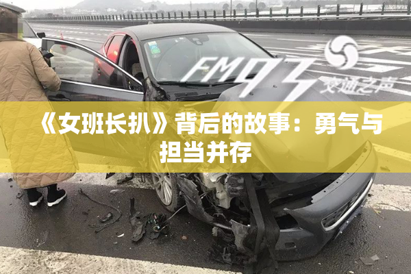 《女班长扒》背后的故事：勇气与担当并存