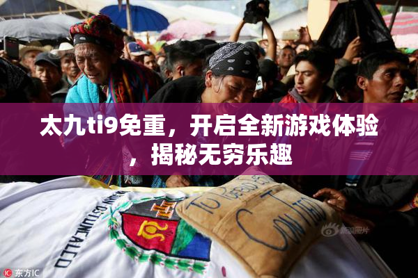 太九ti9免重，开启全新游戏体验，揭秘无穷乐趣