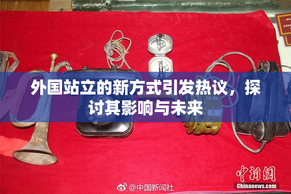 外国站立的新方式引发热议，探讨其影响与未来