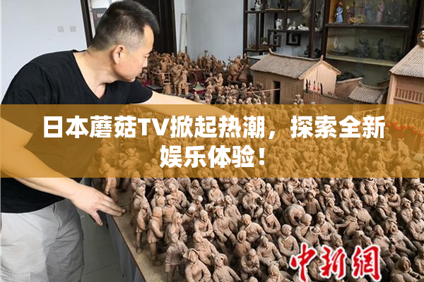 日本蘑菇TV掀起热潮，探索全新娱乐体验！