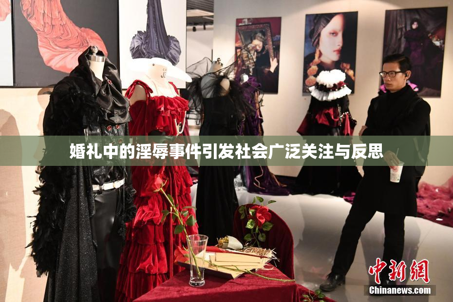 婚礼中的淫辱事件引发社会广泛关注与反思