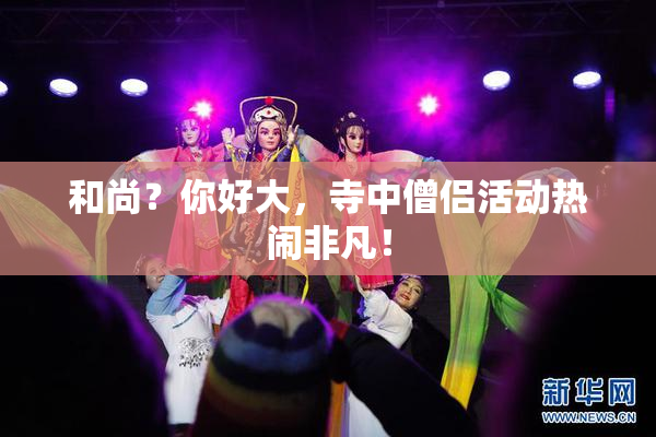 和尚？你好大，寺中僧侣活动热闹非凡！