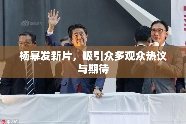 杨幂发新片，吸引众多观众热议与期待