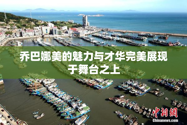 乔巴娜美的魅力与才华完美展现于舞台之上