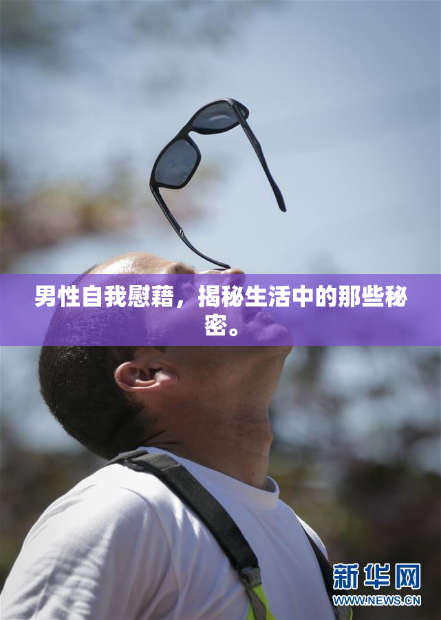男性自我慰藉，揭秘生活中的那些秘密。