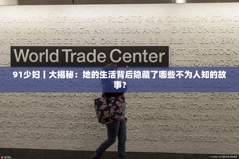 91少妇丨大揭秘：她的生活背后隐藏了哪些不为人知的故事？