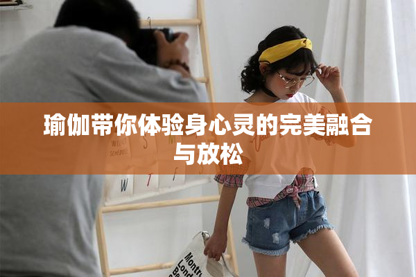 瑜伽带你体验身心灵的完美融合与放松