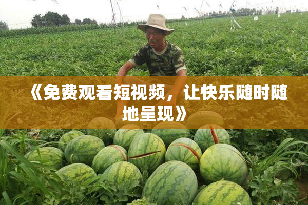 《免费观看短视频，让快乐随时随地呈现》