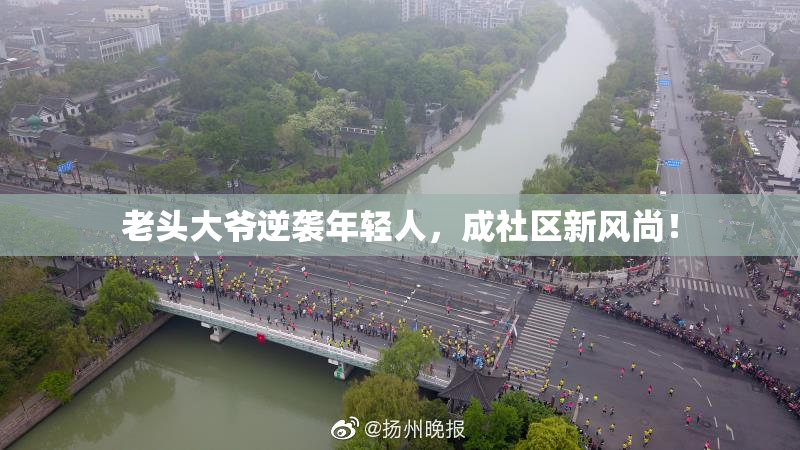 老头大爷逆袭年轻人，成社区新风尚！