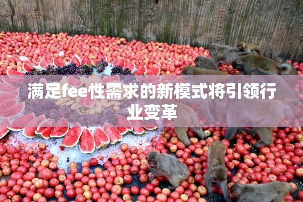 满足fee性需求的新模式将引领行业变革