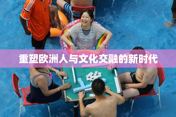 重塑欧洲人与文化交融的新时代