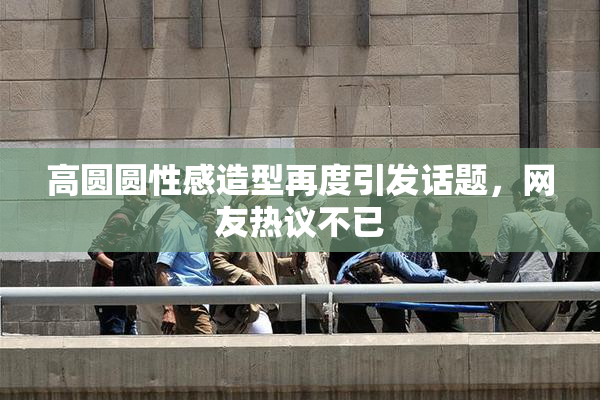 高圆圆性感造型再度引发话题，网友热议不已