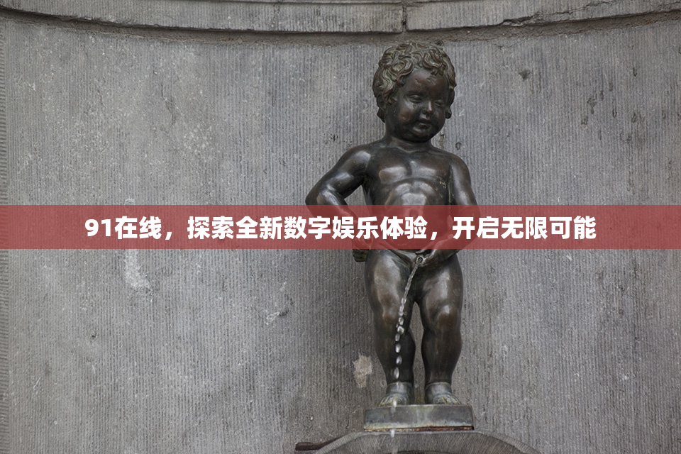 91在线，探索全新数字娱乐体验，开启无限可能