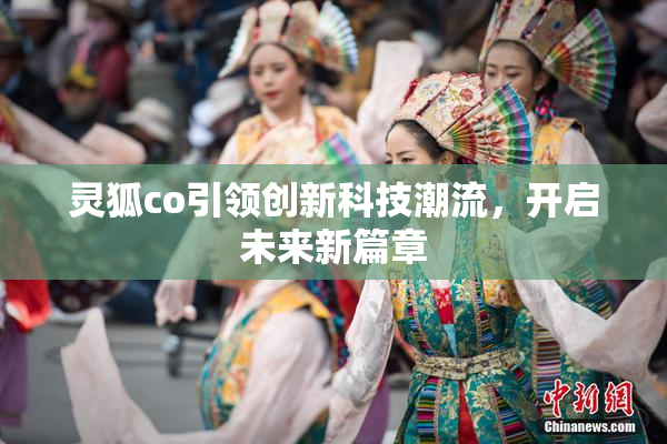 灵狐co引领创新科技潮流，开启未来新篇章