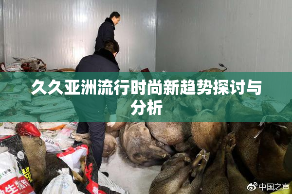 久久亚洲流行时尚新趋势探讨与分析