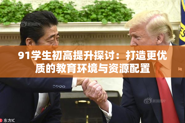 91学生初高提升探讨：打造更优质的教育环境与资源配置