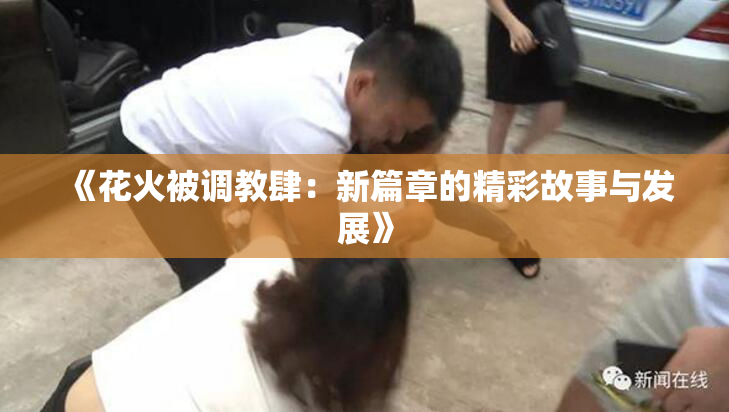 《花火被调教肆：新篇章的精彩故事与发展》