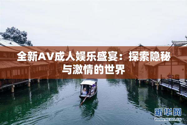 全新AV成人娱乐盛宴：探索隐秘与激情的世界