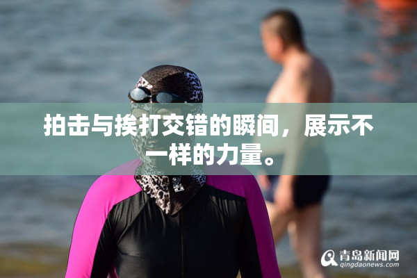 拍击与挨打交错的瞬间，展示不一样的力量。