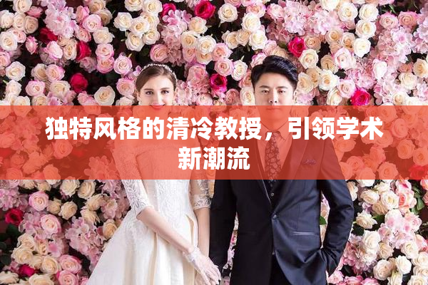 独特风格的清冷教授，引领学术新潮流