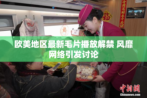 欧美地区最新毛片播放解禁 风靡网络引发讨论