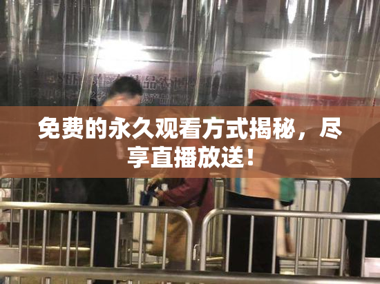 免费的永久观看方式揭秘，尽享直播放送！