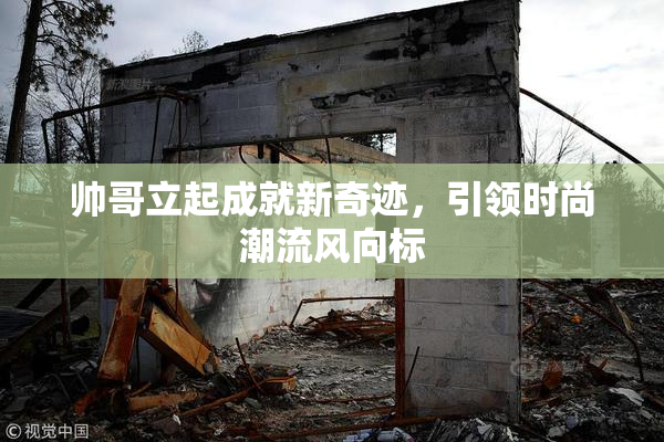 帅哥立起成就新奇迹，引领时尚潮流风向标
