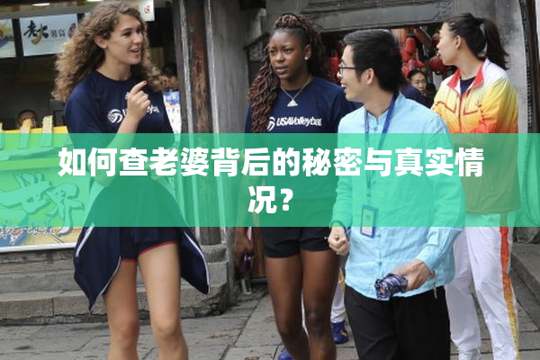 如何查老婆背后的秘密与真实情况？