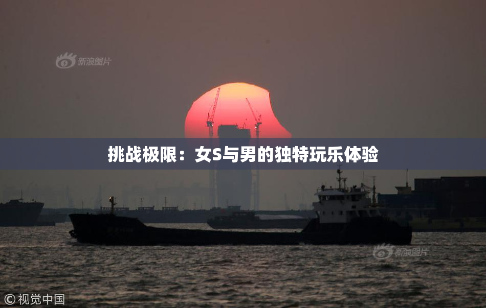 挑战极限：女S与男的独特玩乐体验